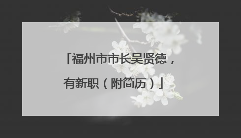 福州市市长吴贤德，有新职（附简历）