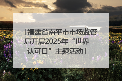 福建省南平市市场监管局开展2025年“世界认可日”主题活动