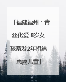 福建福州：青丝化爱 8岁女孩蓄发2年捐给患癌儿童