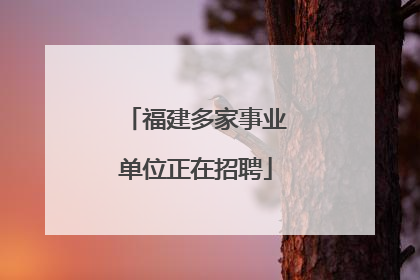 福建多家事业单位正在招聘
