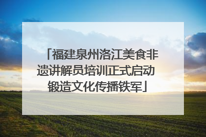 福建泉州洛江美食非遗讲解员培训正式启动 锻造文化传播铁军