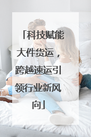 科技赋能大件货运，跨越速运引领行业新风向