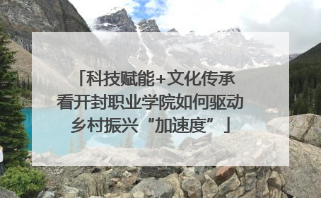 科技赋能+文化传承 看开封职业学院如何驱动乡村振兴“加速度”