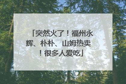 突然火了！福州永辉、朴朴、山姆热卖！很多人爱吃
