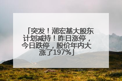 突发！潮宏基大股东计划减持！昨日涨停，今日跌停，股价年内大涨了197%