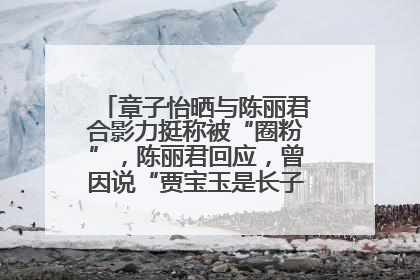 章子怡晒与陈丽君合影力挺称被“圈粉”，陈丽君回应，曾因说“贾宝玉是长子长孙”惹争议