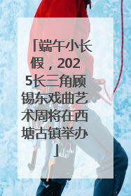 端午小长假，2025长三角顾锡东戏曲艺术周将在西塘古镇举办