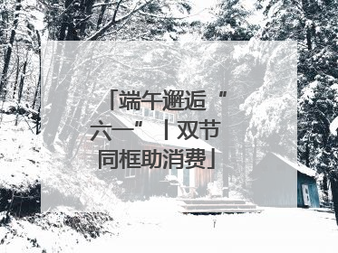 端午邂逅“六一”丨双节同框助消费