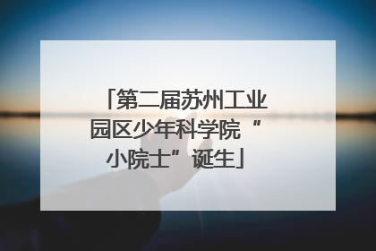 第二届苏州工业园区少年科学院“小院士”诞生
