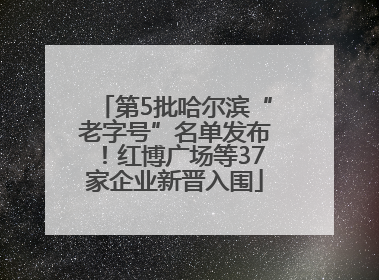 第5批哈尔滨“老字号”名单发布！红博广场等37家企业新晋入围