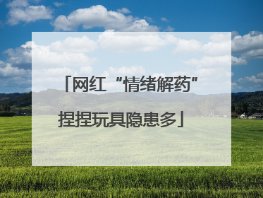 网红“情绪解药”捏捏玩具隐患多