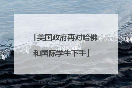 美国政府再对哈佛和国际学生下手