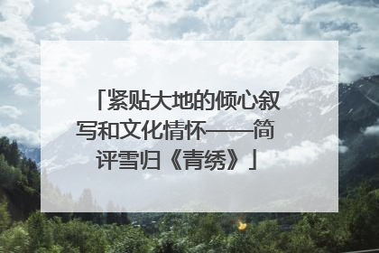 紧贴大地的倾心叙写和文化情怀——简评雪归《青绣》