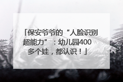 保安爷爷的“人脸识别超能力”：幼儿园400多个娃，都认识！