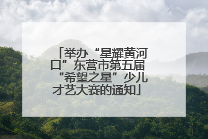 举办“星耀黄河口”东营市第五届“希望之星”少儿才艺大赛的通知