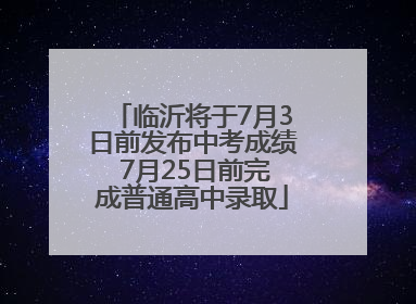 临沂将于7月3日前发布中考成绩 7月25日前完成普通高中录取