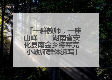一群教师，一座山峰——湖南省安化县南金乡将军完小教师群体速写