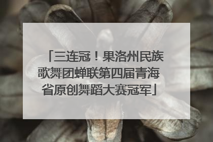 三连冠！果洛州民族歌舞团蝉联第四届青海省原创舞蹈大赛冠军