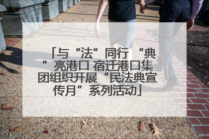 与“法”同行 “典”亮港口 宿迁港口集团组织开展“民法典宣传月”系列活动
