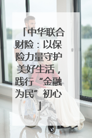 中华联合财险：以保险力量守护美好生活，践行“金融为民”初心