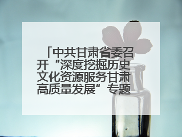 中共甘肃省委召开“深度挖掘历史文化资源服务甘肃高质量发展”专题协商座谈会 胡昌升主持并讲话
