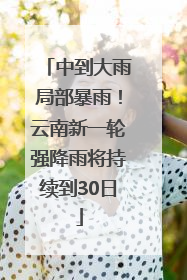中到大雨局部暴雨！云南新一轮强降雨将持续到30日