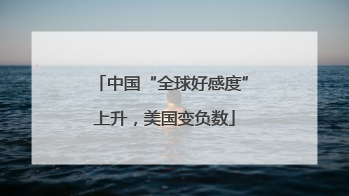 中国“全球好感度”上升，美国变负数