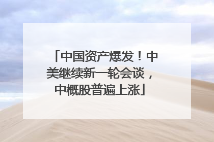 中国资产爆发！中美继续新一轮会谈，中概股普遍上涨