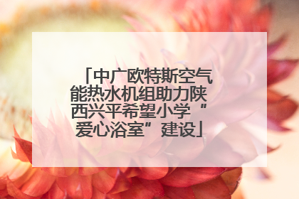 中广欧特斯空气能热水机组助力陕西兴平希望小学“爱心浴室”建设