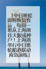 中日班轮即将恢复客运，每周一班从上海前往大阪或神户！上海港举行中日班轮船港联动应急演练