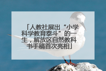 人教社展出“小学科学教育泰斗”的一生，解放区自然教科书手稿首次亮相