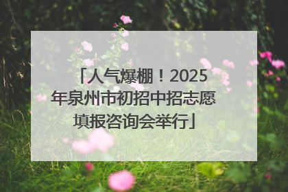 人气爆棚！2025年泉州市初招中招志愿填报咨询会举行