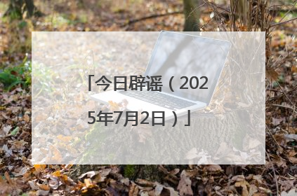 今日辟谣（2025年7月2日）