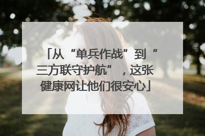 从“单兵作战”到“三方联守护航”，这张健康网让他们很安心
