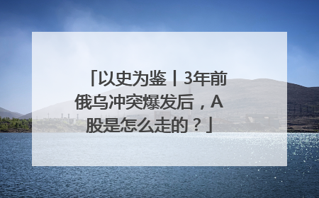 以史为鉴丨3年前俄乌冲突爆发后，A股是怎么走的？