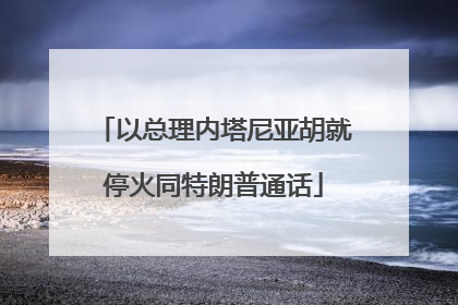 以总理内塔尼亚胡就停火同特朗普通话