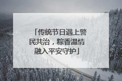传统节日遇上警民共治，粽香温情融入平安守护
