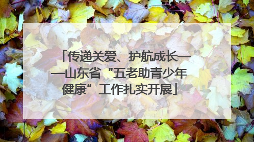 传递关爱、护航成长——山东省“五老助青少年健康”工作扎实开展