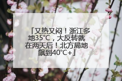 又热又闷！浙江多地35℃，大反转就在两天后！北方局地飙到40℃+