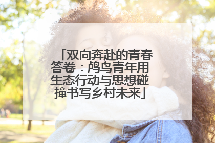 双向奔赴的青春答卷：鸬鸟青年用生态行动与思想碰撞书写乡村未来