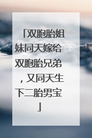 双胞胎姐妹同天嫁给双胞胎兄弟，又同天生下二胎男宝