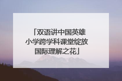 双语讲中国英雄 小学跨学科课堂绽放国际理解之花