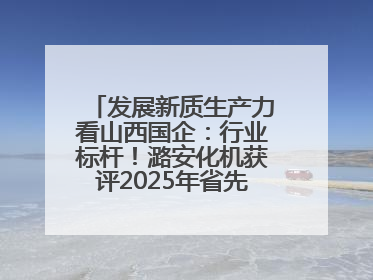 发展新质生产力看山西国企：行业标杆！潞安化机获评2025年省先进级智能工厂