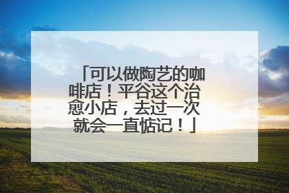 可以做陶艺的咖啡店！平谷这个治愈小店，去过一次就会一直惦记！