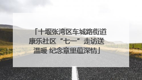 十堰张湾区车城路街道康乐社区“七一”走访送温暖 纪念章里蕴深情