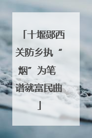十堰郧西关防乡执“烟”为笔 谱就富民曲