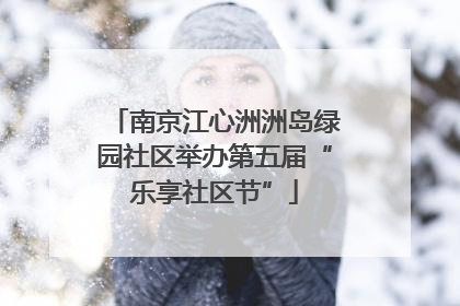 南京江心洲洲岛绿园社区举办第五届“乐享社区节”