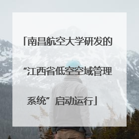 南昌航空大学研发的“江西省低空空域管理系统”启动运行
