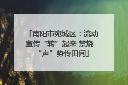 南阳市宛城区：流动宣传“转”起来 禁烧“声”势传田间
