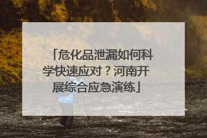 危化品泄漏如何科学快速应对？河南开展综合应急演练